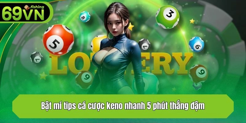 Bật mí tips cá cược keno nhanh 5 phút thắng đậm
