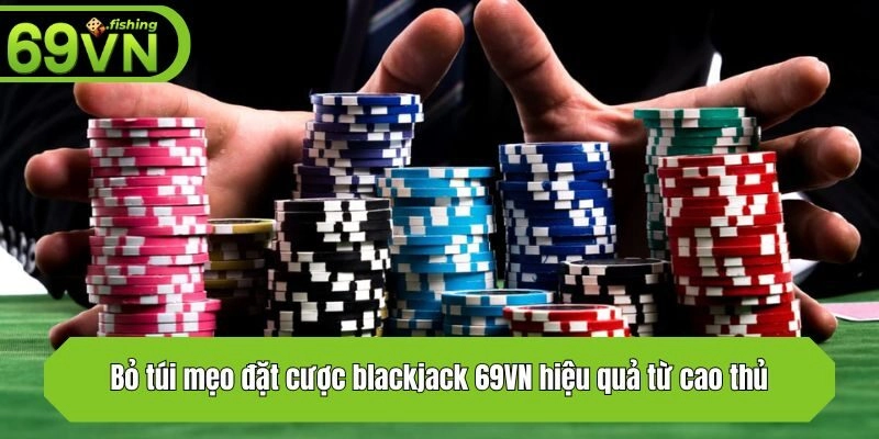 Bỏ túi mẹo đặt cược blackjack 69VN hiệu quả từ cao thủ