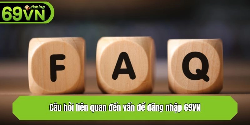 Câu hỏi liên quan đến vấn đề đăng nhập 69VN