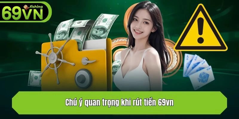 Chú ý quan trọng khi rút tiền 69vn