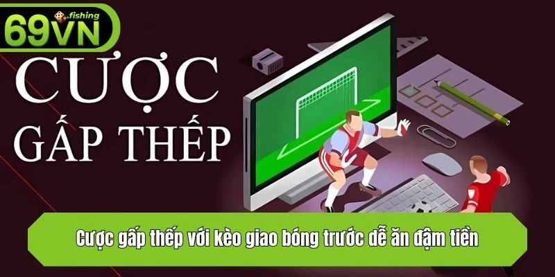 Cược gấp thếp với kèo giao bóng trước dễ ăn đậm tiền