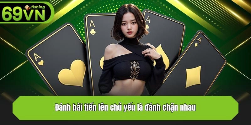 Đánh bài tiến lên chủ yếu là đánh chặn nhau