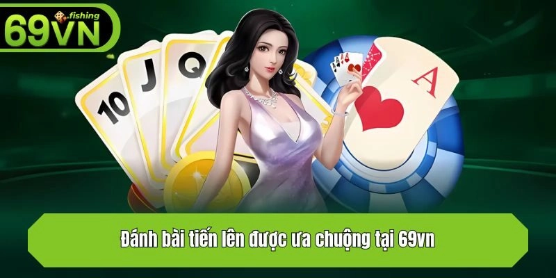 Đánh bài tiến lên được ưa chuộng tại 69vn