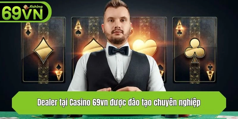 Dealer tại Casino 69vn được đào tạo chuyên nghiệp