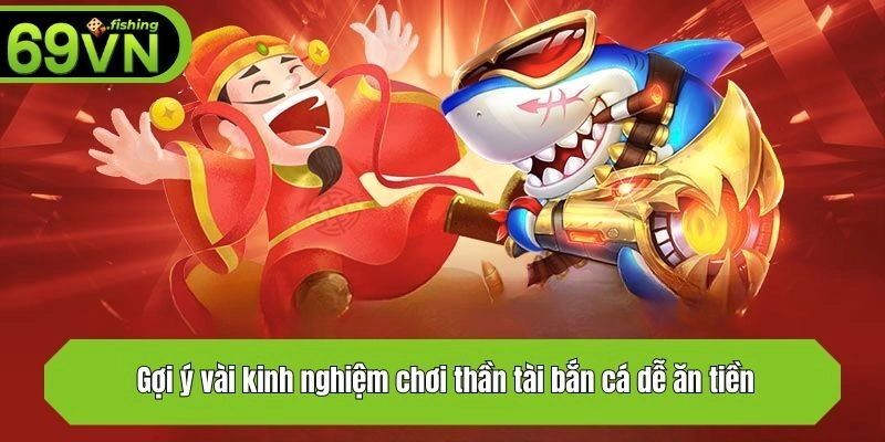 Gợi ý vài kinh nghiệm chơi thần tài bắn cá dễ ăn tiền