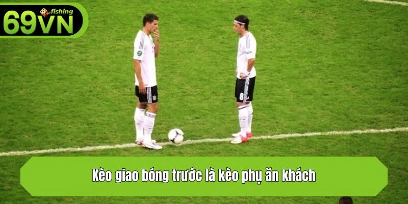 Kèo giao bóng trước là kèo phụ ăn khách