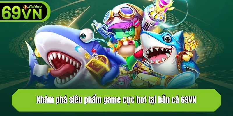 Khám phá siêu phẩm game cực hot tại bắn cá 69VN