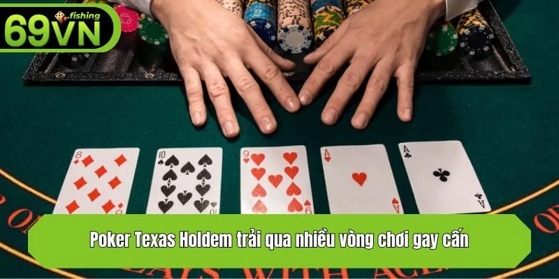 Poker Texas Holdem trải qua nhiều vòng chơi gay cấn