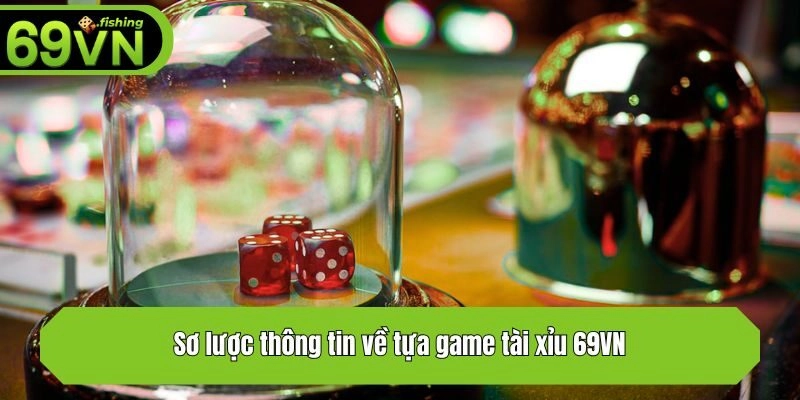 Sơ lược thông tin về tựa game tài xỉu 69VN