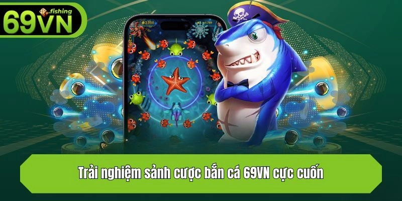 Trải nghiệm sảnh cược bắn cá 69VN cực cuốn
