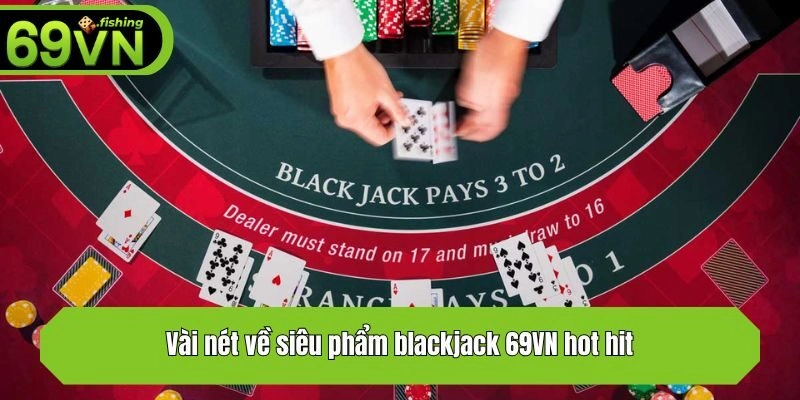Vài nét về siêu phẩm blackjack 69VN hot hit